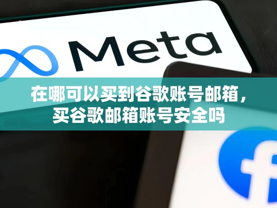在哪可以买到谷歌账号邮箱，买谷歌邮箱账号安全吗