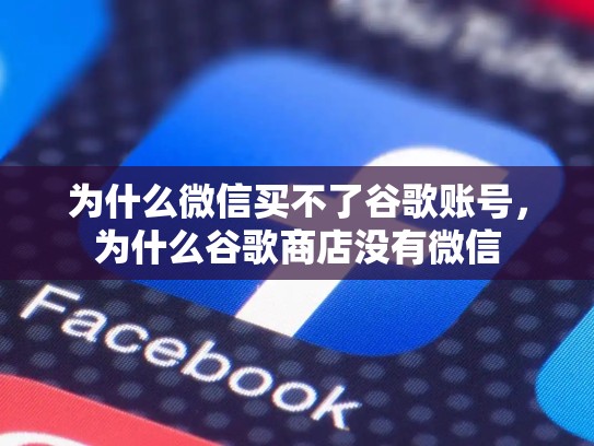 为什么微信买不了谷歌账号，为什么谷歌商店没有微信