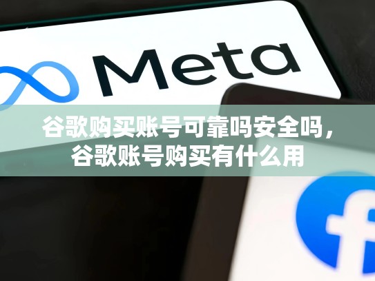 谷歌购买账号可靠吗安全吗，谷歌账号购买有什么用