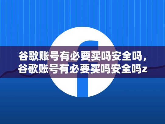 谷歌账号有必要买吗安全吗，谷歌账号有必要买吗安全吗zhihu