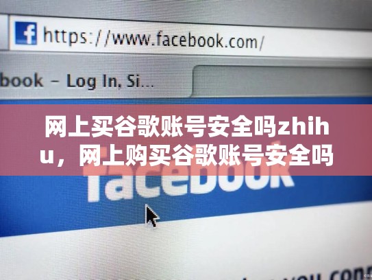 网上买谷歌账号安全吗zhihu，网上购买谷歌账号安全吗