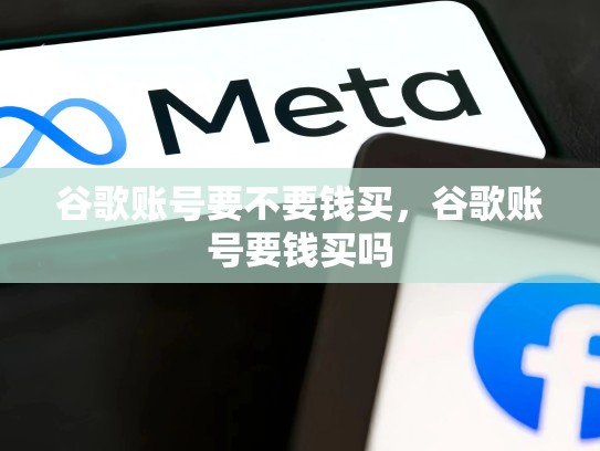 谷歌账号要不要钱买，谷歌账号要钱买吗