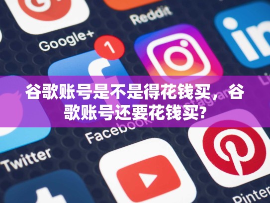 谷歌账号是不是得花钱买，谷歌账号还要花钱买?