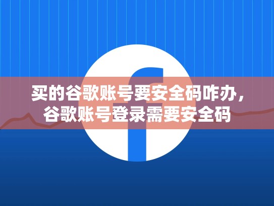 买的谷歌账号要安全码咋办，谷歌账号登录需要安全码