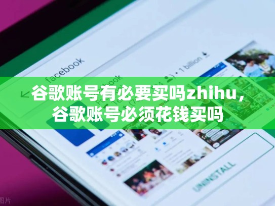 谷歌账号有必要买吗zhihu，谷歌账号必须花钱买吗
