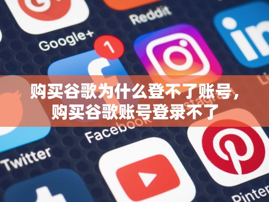 购买谷歌为什么登不了账号，购买谷歌账号登录不了