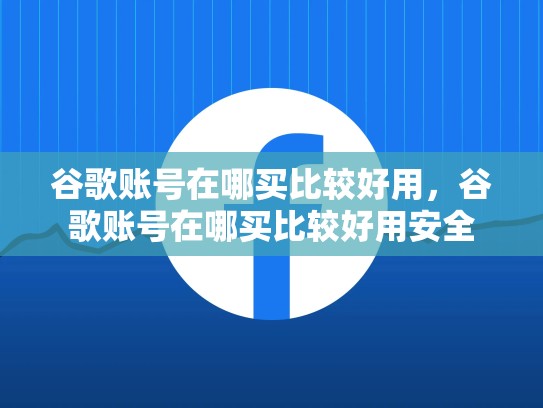 谷歌账号在哪买比较好用，谷歌账号在哪买比较好用安全