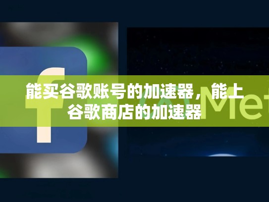 能买谷歌账号的加速器，能上谷歌商店的加速器