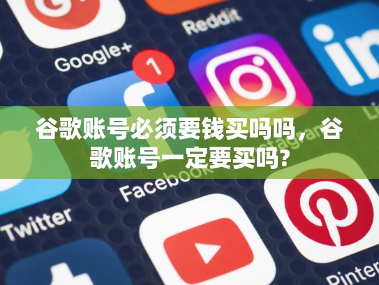谷歌账号必须要钱买吗吗，谷歌账号一定要买吗?