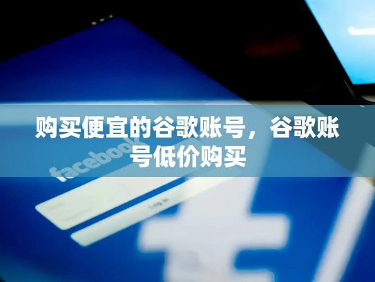 购买便宜的谷歌账号，谷歌账号低价购买