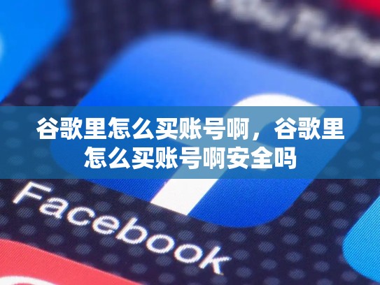 谷歌里怎么买账号啊，谷歌里怎么买账号啊安全吗
