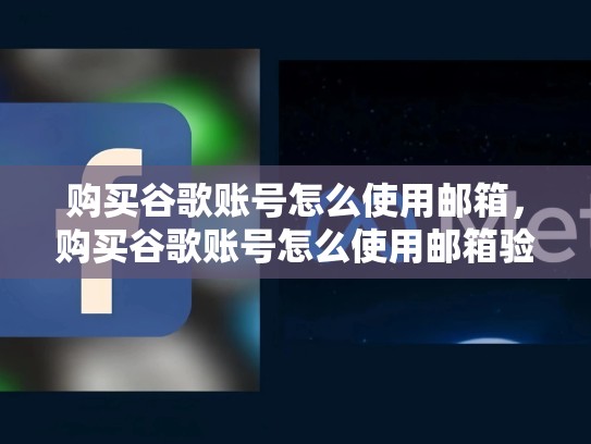 购买谷歌账号怎么使用邮箱，购买谷歌账号怎么使用邮箱验证码