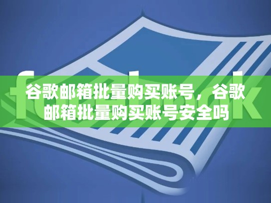谷歌邮箱批量购买账号，谷歌邮箱批量购买账号安全吗
