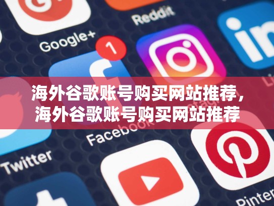 海外谷歌账号购买网站推荐，海外谷歌账号购买网站推荐