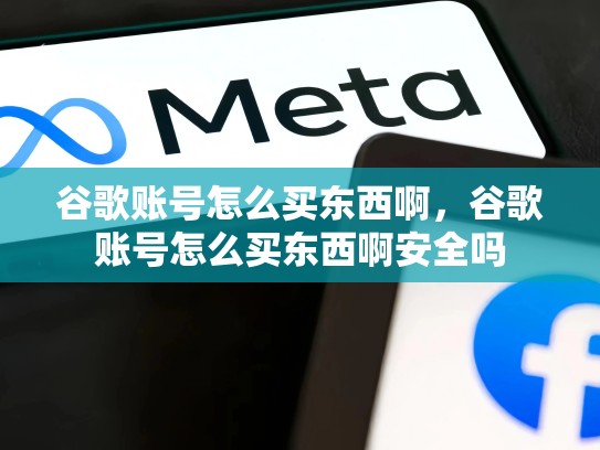 谷歌账号怎么买东西啊，谷歌账号怎么买东西啊安全吗