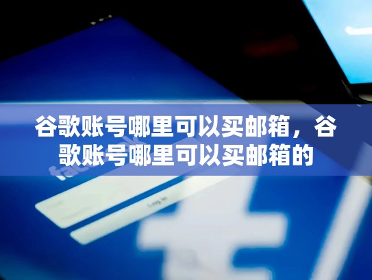 谷歌账号哪里可以买邮箱，谷歌账号哪里可以买邮箱的
