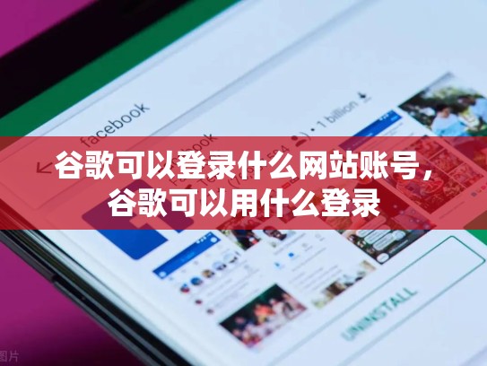 谷歌可以登录什么网站账号，谷歌可以用什么登录
