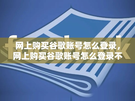 网上购买谷歌账号怎么登录，网上购买谷歌账号怎么登录不了