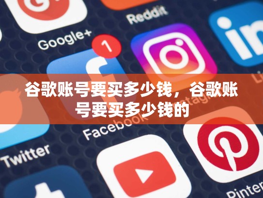 谷歌账号要买多少钱，谷歌账号要买多少钱的
