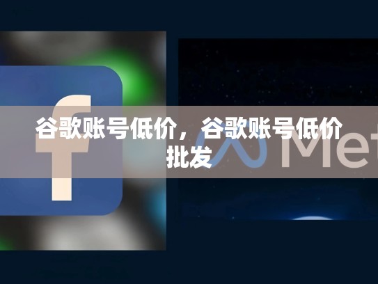 谷歌账号低价，谷歌账号低价批发