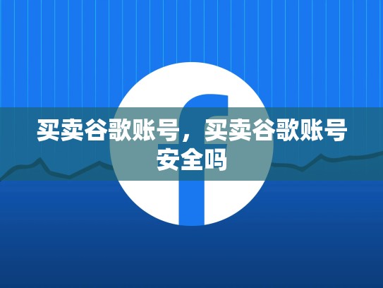 买卖谷歌账号，买卖谷歌账号安全吗