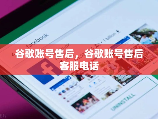 谷歌账号售后，谷歌账号售后客服电话