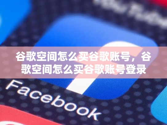 谷歌空间怎么买谷歌账号，谷歌空间怎么买谷歌账号登录