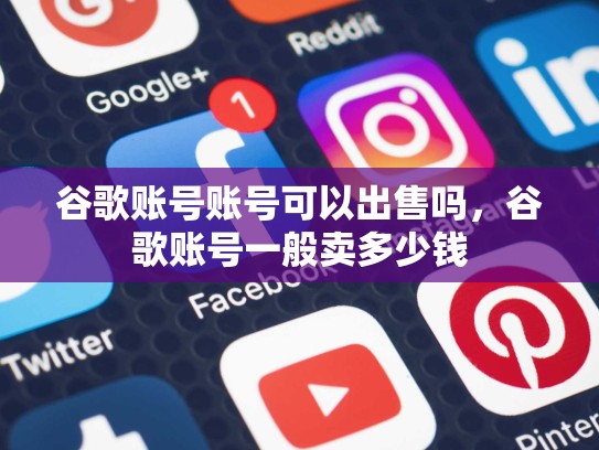 谷歌账号账号可以出售吗，谷歌账号一般卖多少钱
