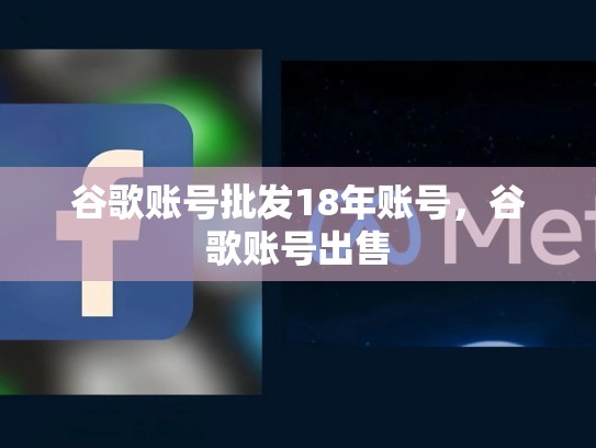 谷歌账号批发18年账号，谷歌账号出售