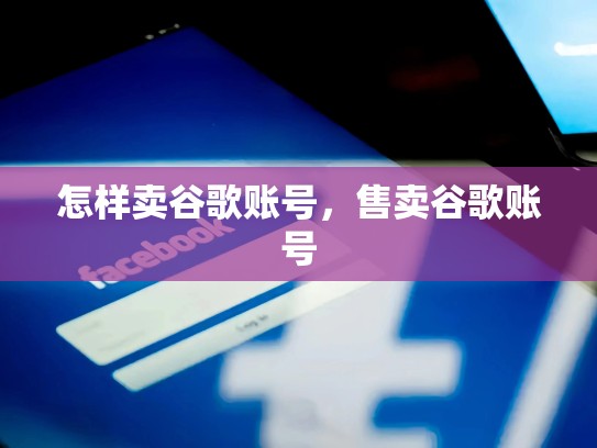 怎样卖谷歌账号，售卖谷歌账号