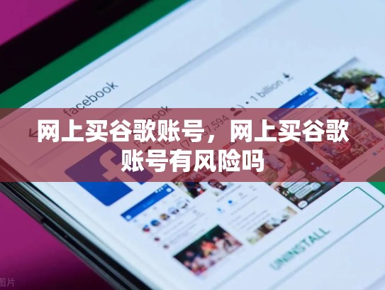 网上买谷歌账号，网上买谷歌账号有风险吗