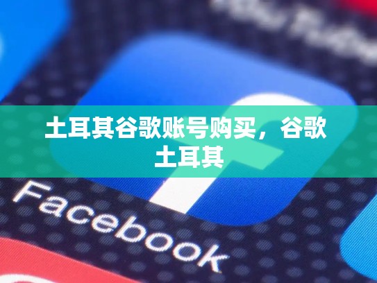 土耳其谷歌账号购买，谷歌 土耳其