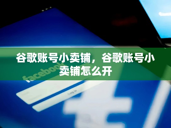 谷歌账号小卖铺，谷歌账号小卖铺怎么开