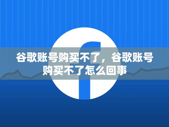 谷歌账号购买不了，谷歌账号购买不了怎么回事