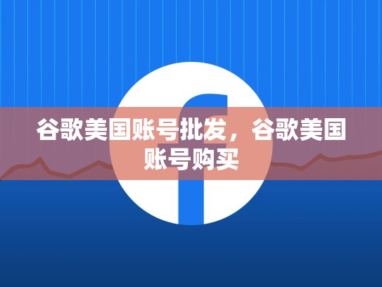 谷歌美国账号批发，谷歌美国账号购买