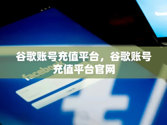 谷歌账号充值平台，谷歌账号充值平台官网
