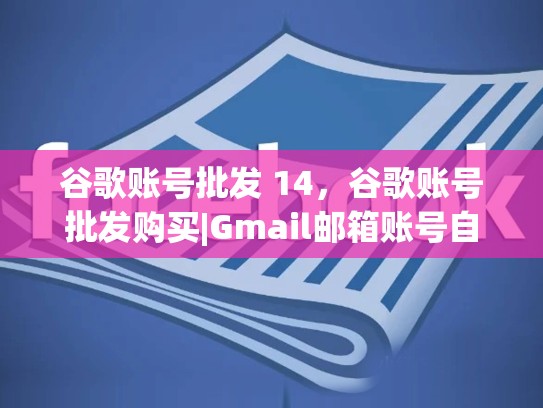 谷歌账号批发 14，谷歌账号批发购买|Gmail邮箱账号自动发货平台