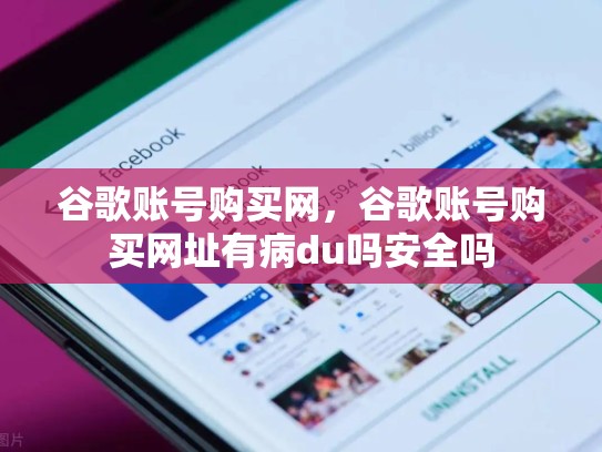 谷歌账号购买网，谷歌账号购买网址有病du吗安全吗