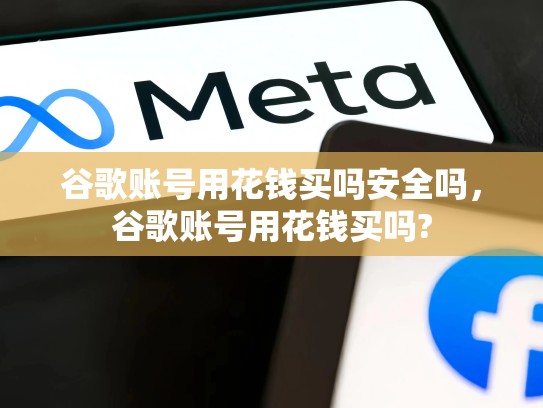 谷歌账号用花钱买吗安全吗，谷歌账号用花钱买吗?