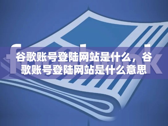 谷歌账号登陆网站是什么，谷歌账号登陆网站是什么意思