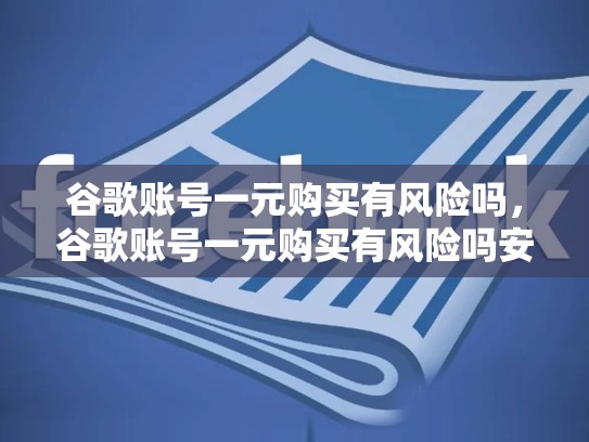 谷歌账号一元购买有风险吗，谷歌账号一元购买有风险吗安全吗