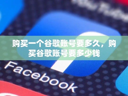 购买一个谷歌账号要多久，购买谷歌账号要多少钱