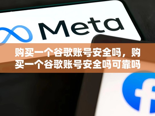 购买一个谷歌账号安全吗，购买一个谷歌账号安全吗可靠吗