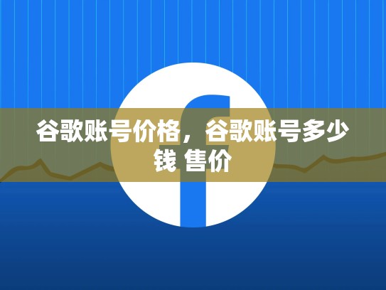 谷歌账号价格，谷歌账号多少钱 售价