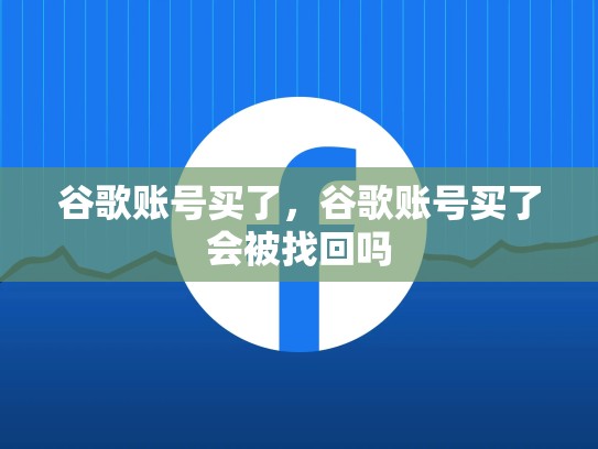 谷歌账号买了，谷歌账号买了会被找回吗
