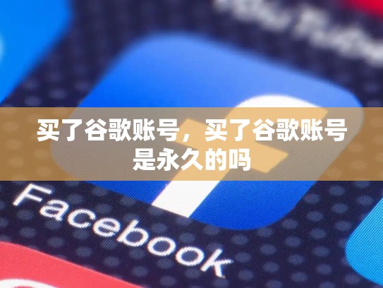 买了谷歌账号，买了谷歌账号是永久的吗