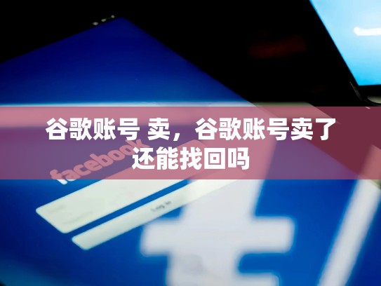 谷歌账号 卖，谷歌账号卖了还能找回吗
