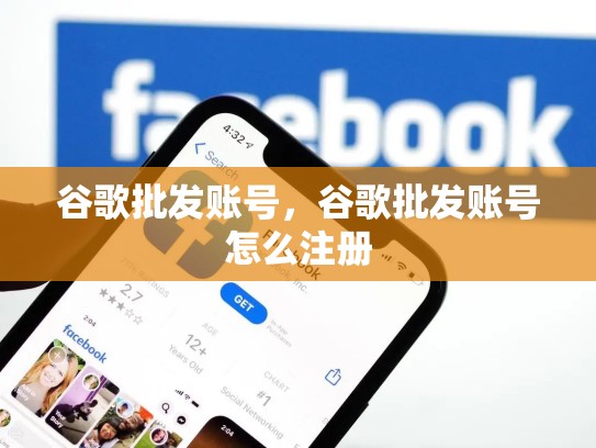 谷歌批发账号，谷歌批发账号怎么注册