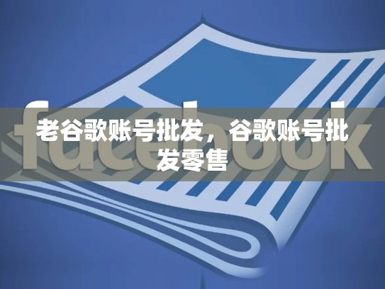 老谷歌账号批发，谷歌账号批发零售