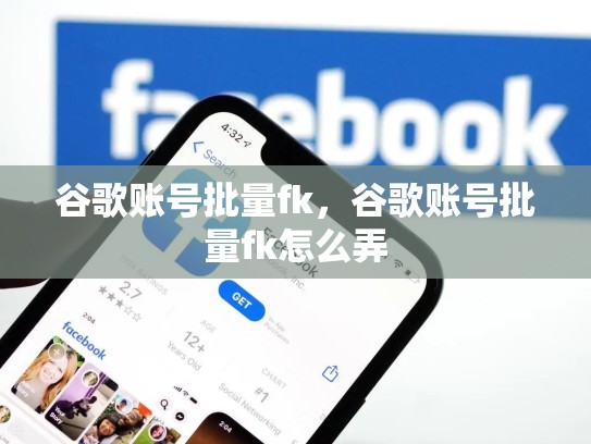 谷歌账号批量fk，谷歌账号批量fk怎么弄